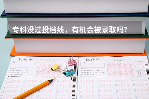 专科没过投档线,有机会被录取吗?