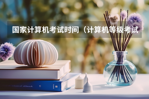 国家计算机考试时间（计算机等级考试时间）