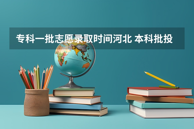 专科一批志愿录取时间河北 本科批投档时间