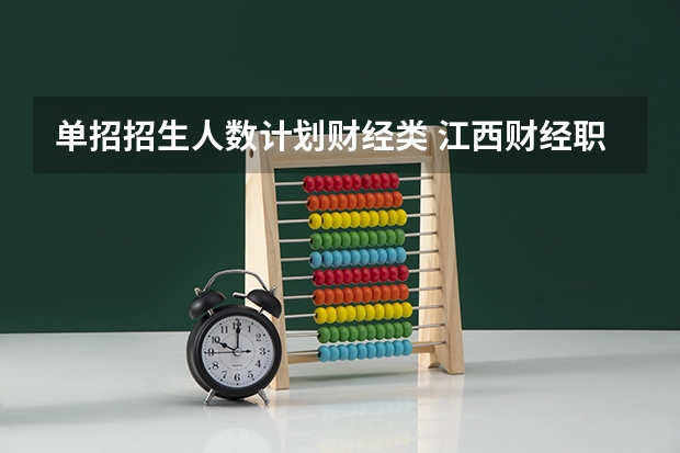 单招招生人数计划财经类 江西财经职业学院2023单招人数