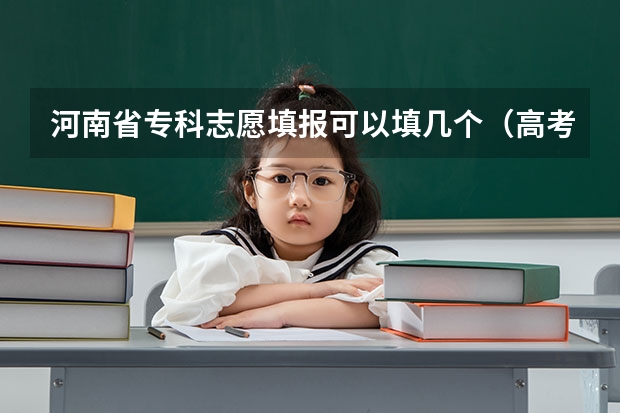 河南省专科志愿填报可以填几个（高考志愿专科可以填几个学校）