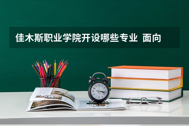 佳木斯职业学院开设哪些专业  面向哪些职业就业