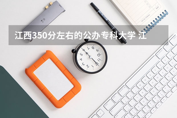 江西350分左右的公办专科大学 江西专科各校录取分数线