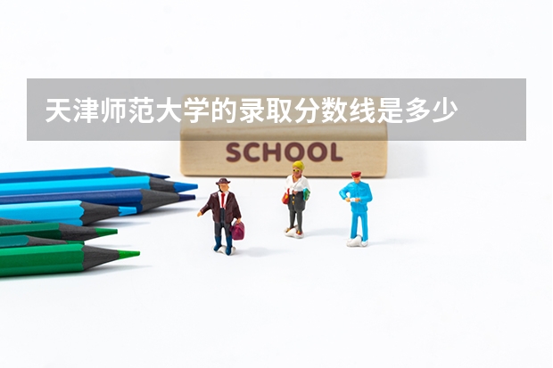 天津师范大学的录取分数线是多少