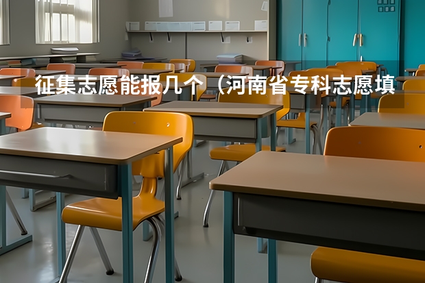 征集志愿能报几个（河南省专科志愿填报可以填几个）