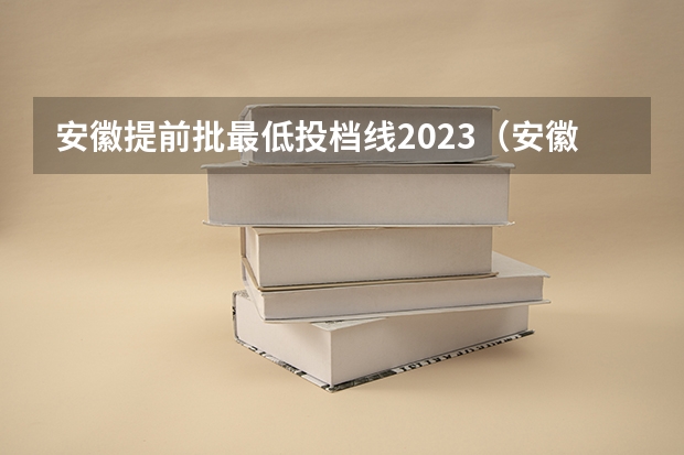 安徽提前批最低投档线2023（安徽专科批录取时间）