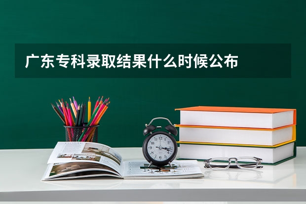 广东专科录取结果什么时候公布