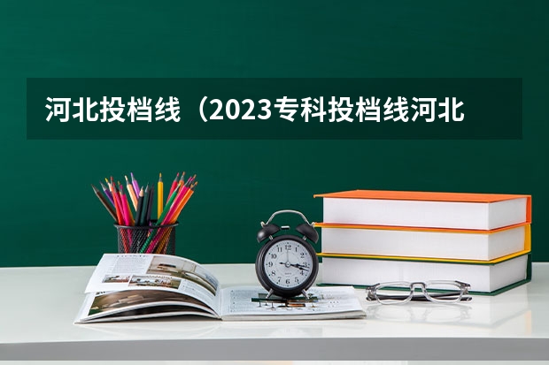 河北投档线（2023专科投档线河北）