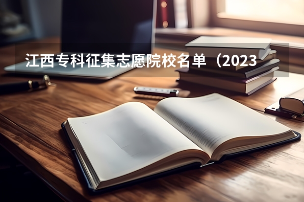 江西专科征集志愿院校名单（2023江西省征集志愿时间表）