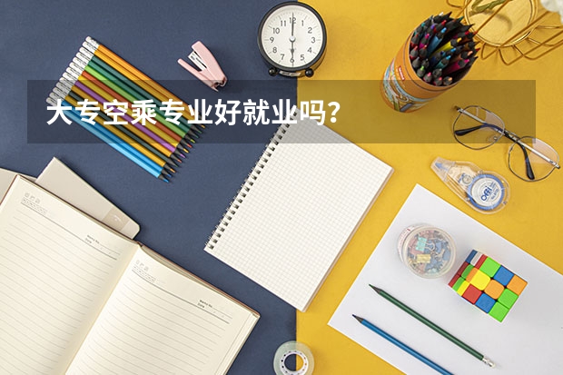 大专空乘专业好就业吗?