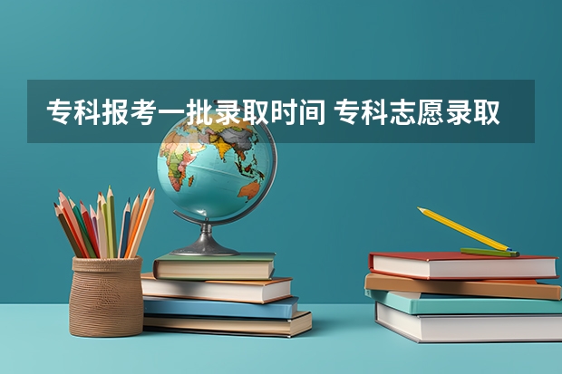 专科报考一批录取时间 专科志愿录取时间