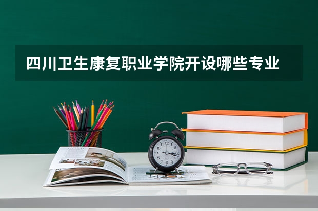 四川卫生康复职业学院开设哪些专业  面向哪些职业就业