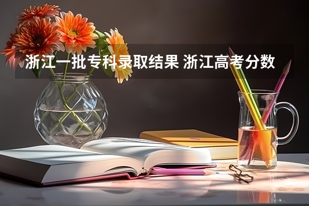 浙江一批专科录取结果 浙江高考分数线一本线