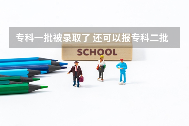 专科一批被录取了 还可以报专科二批被录取吗?