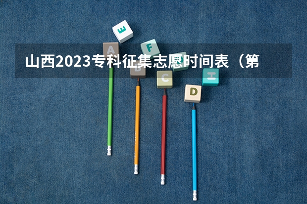 山西2023专科征集志愿时间表(第一批次报考时间)