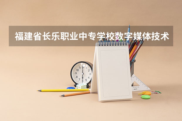 福建省长乐职业中专学校数字媒体技术应用培养目标定位（证书介绍）