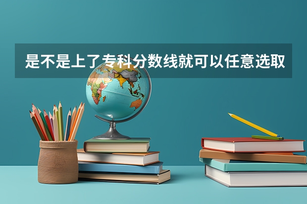 是不是上了专科分数线就可以任意选取专业 一本二本三本的分数线