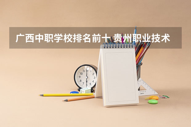 广西中职学校排名前十 贵州职业技术学校专业排名