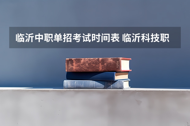 临沂中职单招考试时间表 临沂科技职业学院23单招考试时间