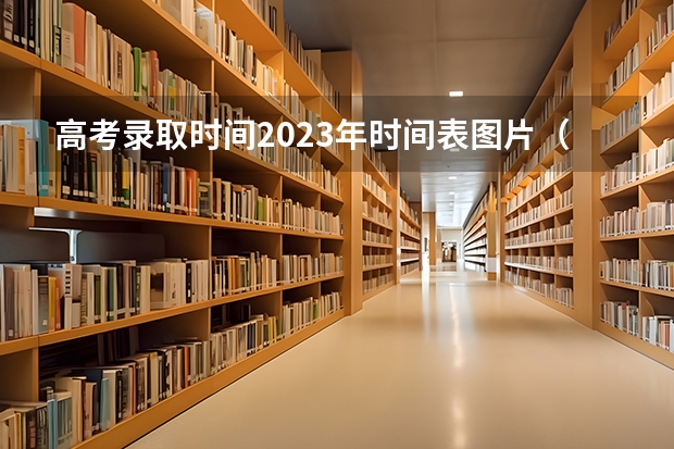高考录取时间2023年时间表图片(第一批次报考时间)