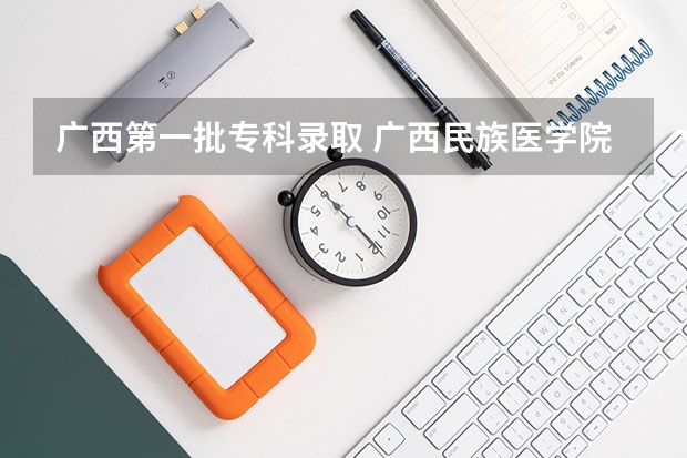 广西第一批专科录取 广西民族医学院专科录取分数线