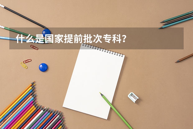 什么是国家提前批次专科？