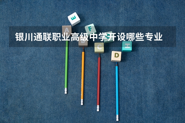银川通联职业高级中学开设哪些专业  面向哪些职业就业