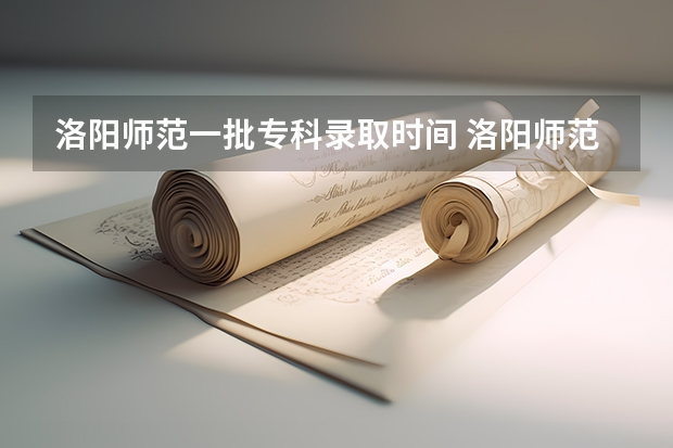 洛阳师范一批专科录取时间 洛阳师范洛阳师范学院录取分数线