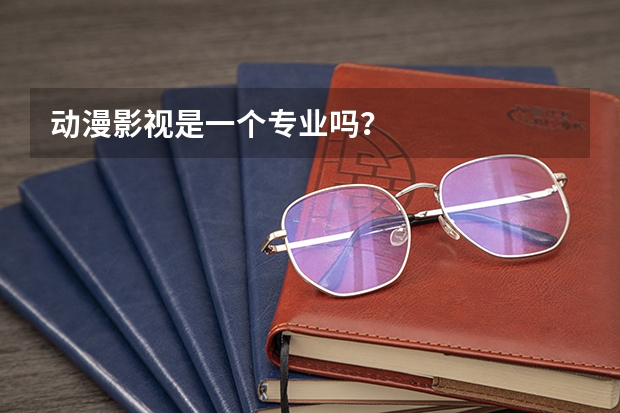 动漫影视是一个专业吗？