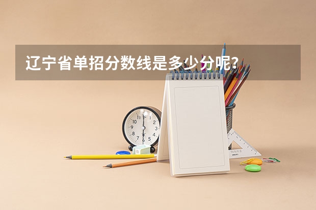 辽宁省单招分数线是多少分呢？