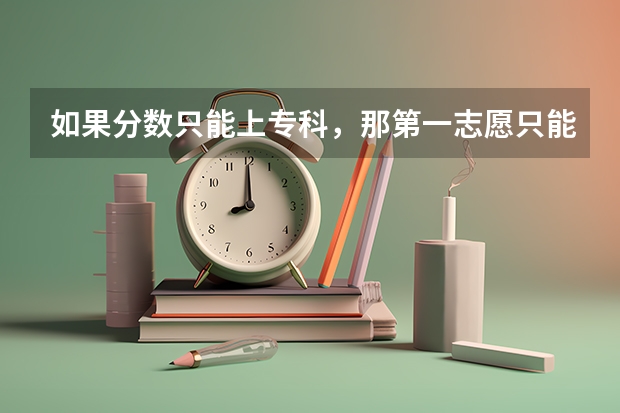 如果分数只能上专科，那第一志愿只能报专科吗，而且连续后面的志愿都要报专科吗？