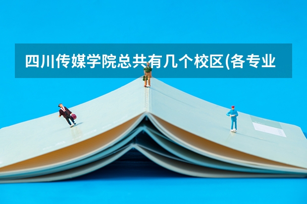 四川传媒学院总共有几个校区(各专业新生在哪个校区)