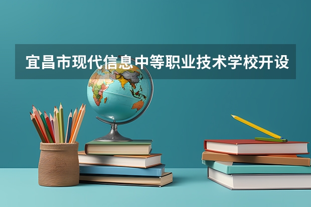 宜昌市现代信息中等职业技术学校开设哪些专业  面向哪些职业就业