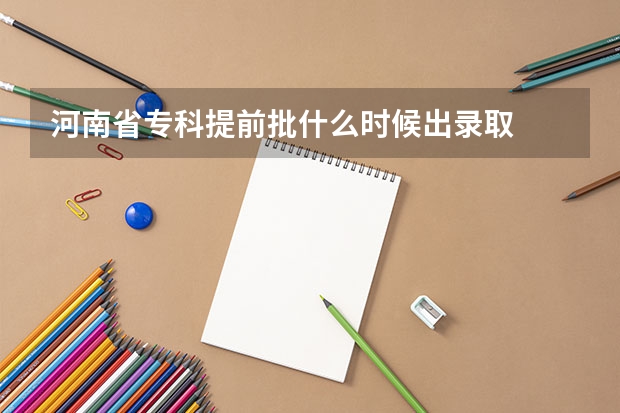 河南省专科提前批什么时候出录取