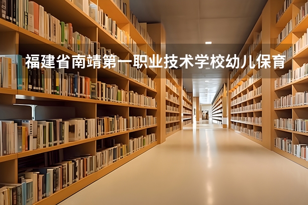 福建省南靖第一职业技术学校幼儿保育需要学哪些课程（专业能力要求）