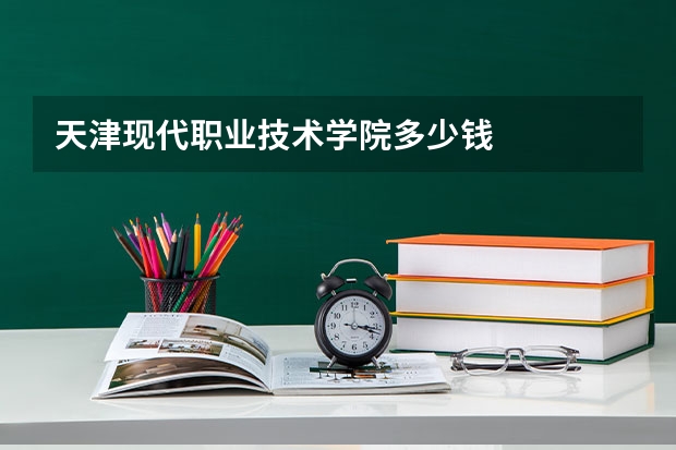 天津现代职业技术学院多少钱