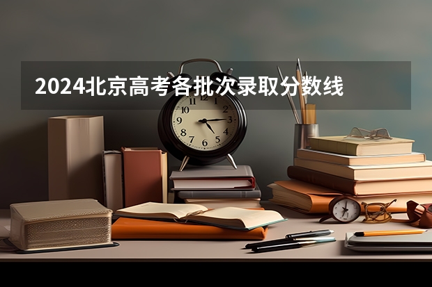2024北京高考各批次录取分数线 最低分是多少