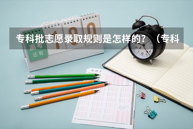 专科批志愿录取规则是怎样的？（专科批几号报志愿）
