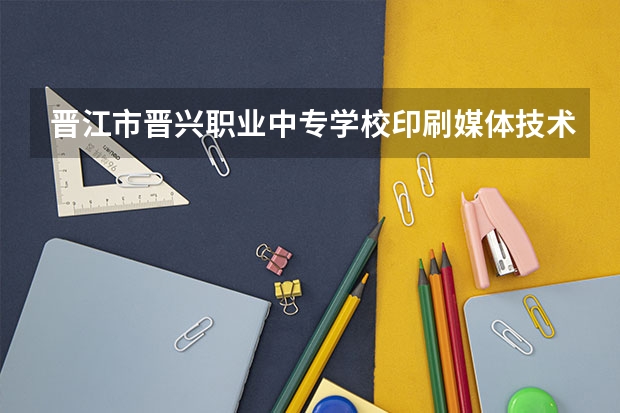 晋江市晋兴职业中专学校印刷媒体技术需要学哪些课程（专业能力要求）