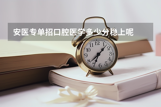 安医专单招口腔医学多少分稳上呢