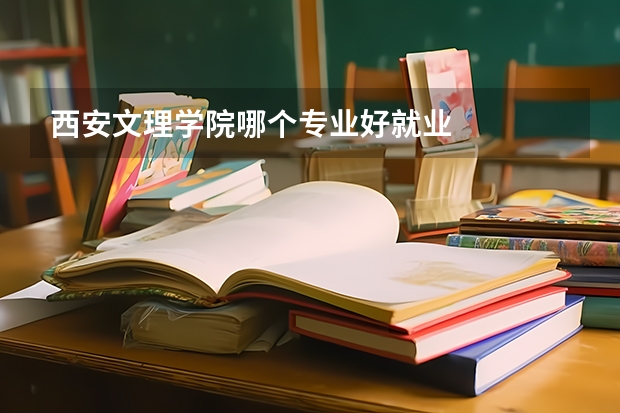 西安文理学院哪个专业好就业