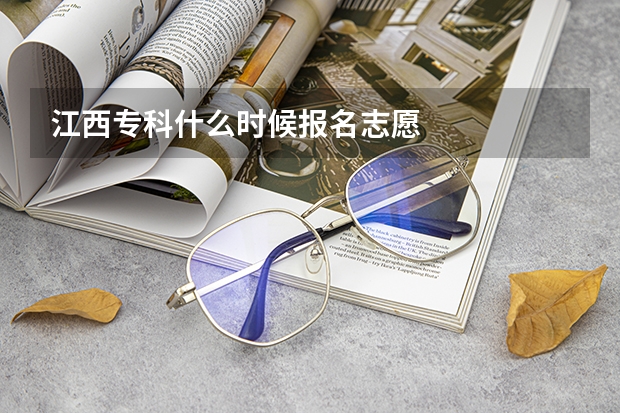 江西专科什么时候报名志愿