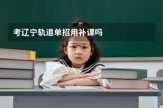 考辽宁轨道单招用补课吗