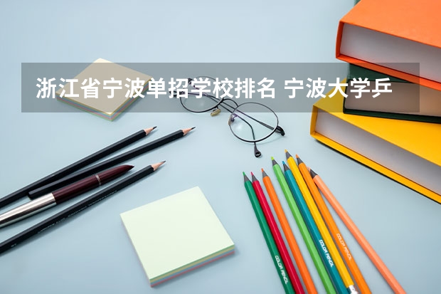 浙江省宁波单招学校排名 宁波大学乒乓球体育单招分数线