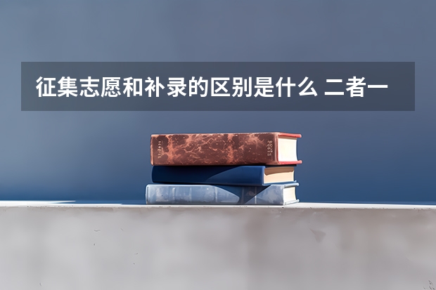征集志愿和补录的区别是什么 二者一样吗