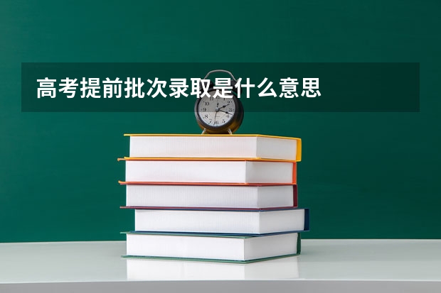 高考提前批次录取是什么意思