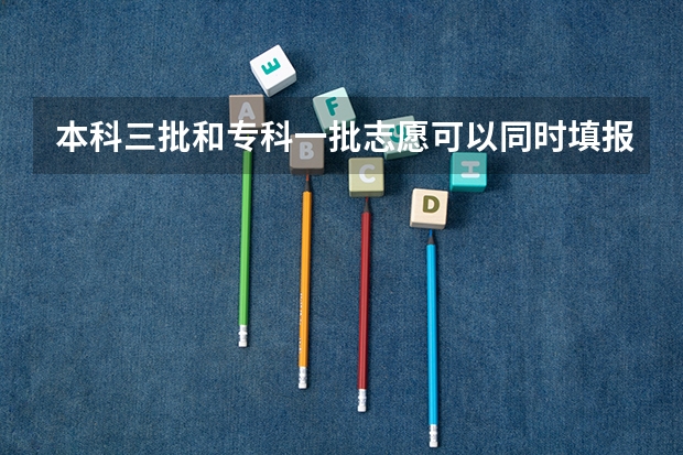 本科三批和专科一批志愿可以同时填报吗？