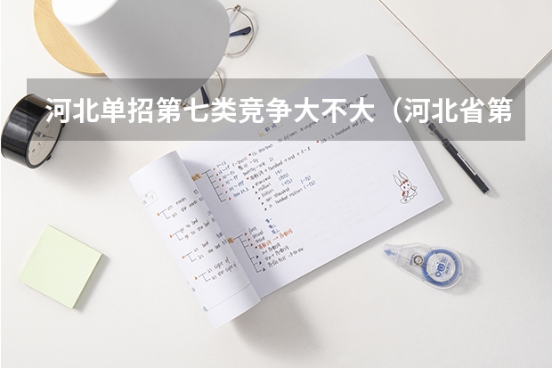 河北单招第七类竞争大不大（河北省第七类单招录取分数线）