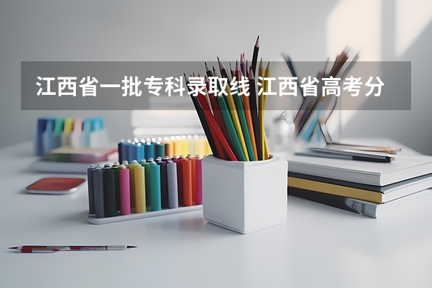 江西省一批专科录取线 江西省高考分数线2023一本,二本,专科