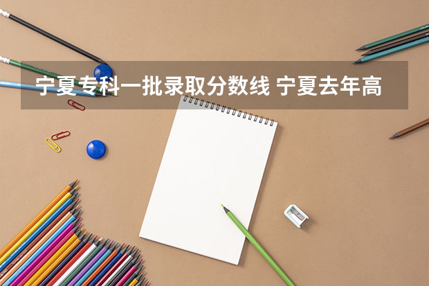 宁夏专科一批录取分数线 宁夏去年高考分数线
